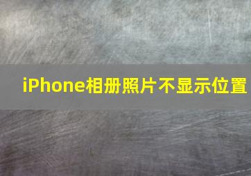 iPhone相册照片不显示位置