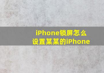 iPhone锁屏怎么设置某某的iPhone