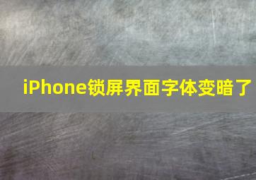 iPhone锁屏界面字体变暗了