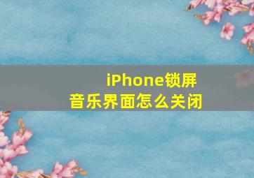 iPhone锁屏音乐界面怎么关闭