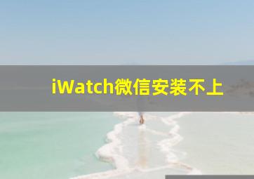 iWatch微信安装不上