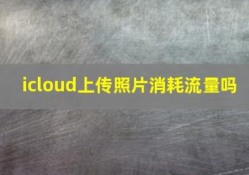 icloud上传照片消耗流量吗