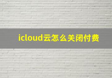 icloud云怎么关闭付费