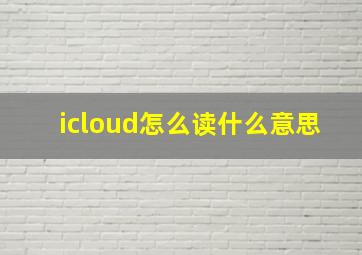 icloud怎么读什么意思