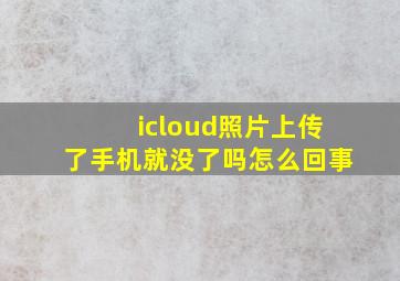 icloud照片上传了手机就没了吗怎么回事