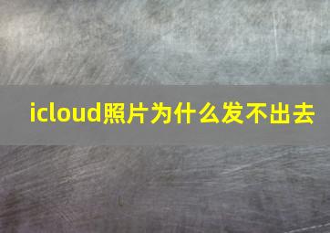 icloud照片为什么发不出去