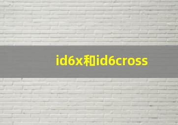 id6x和id6cross