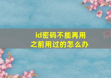 id密码不能再用之前用过的怎么办