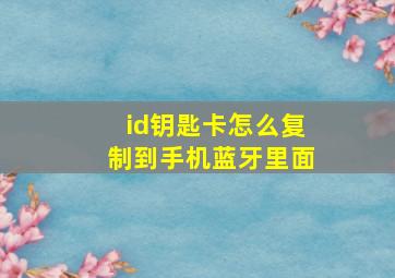 id钥匙卡怎么复制到手机蓝牙里面