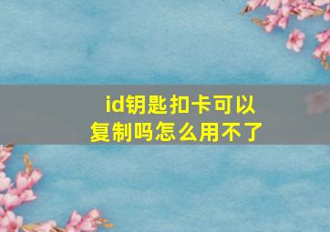 id钥匙扣卡可以复制吗怎么用不了