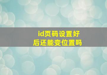 id页码设置好后还能变位置吗