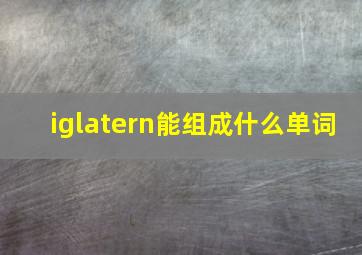 iglatern能组成什么单词