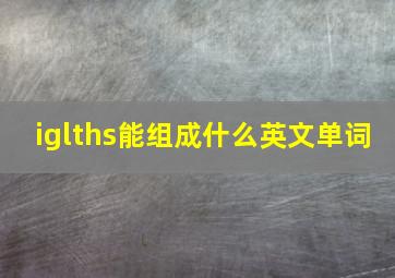 iglths能组成什么英文单词