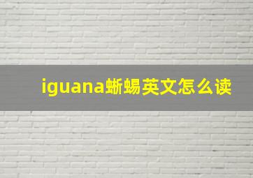 iguana蜥蜴英文怎么读