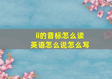 ii的音标怎么读英语怎么说怎么写