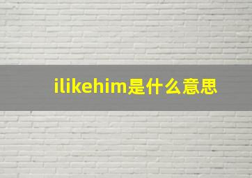 ilikehim是什么意思