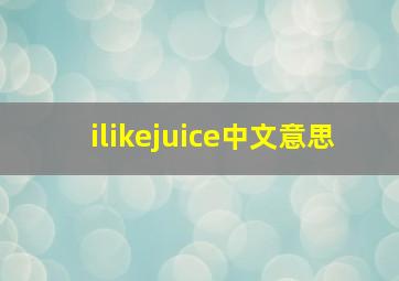 ilikejuice中文意思