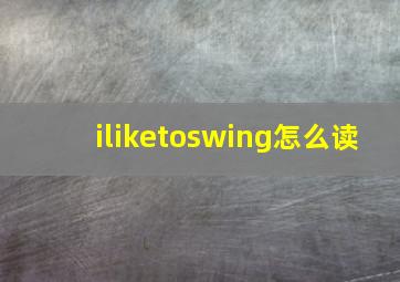 iliketoswing怎么读