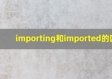 importing和imported的区别