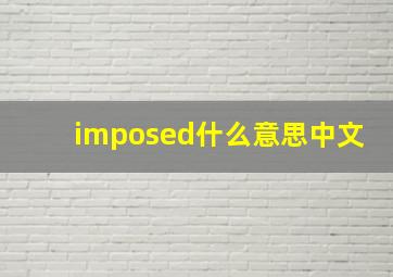 imposed什么意思中文