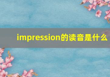 impression的读音是什么