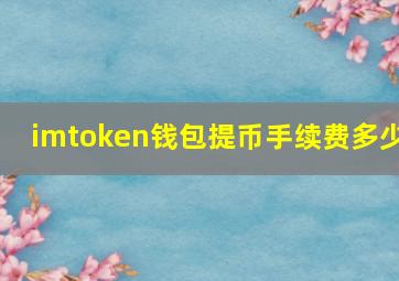 imtoken钱包提币手续费多少