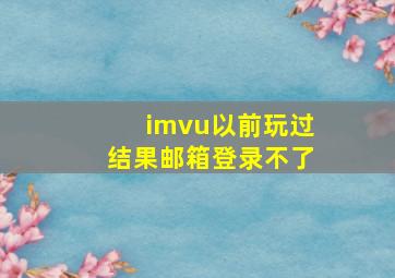 imvu以前玩过结果邮箱登录不了