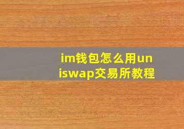 im钱包怎么用uniswap交易所教程