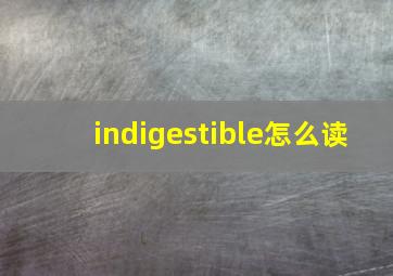 indigestible怎么读