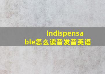 indispensable怎么读音发音英语