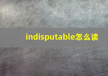 indisputable怎么读