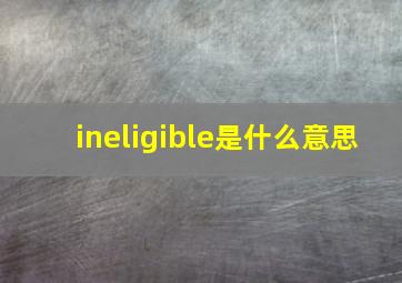 ineligible是什么意思