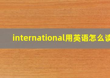 international用英语怎么读