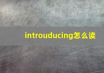 introuducing怎么读