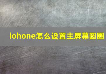 iohone怎么设置主屏幕圆圈