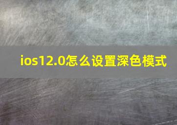 ios12.0怎么设置深色模式