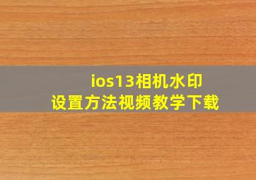 ios13相机水印设置方法视频教学下载