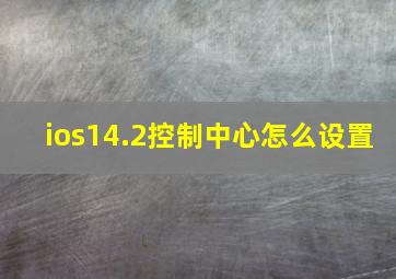 ios14.2控制中心怎么设置