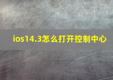 ios14.3怎么打开控制中心