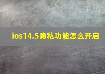 ios14.5隐私功能怎么开启