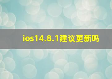 ios14.8.1建议更新吗