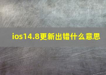 ios14.8更新出错什么意思