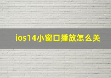 ios14小窗口播放怎么关