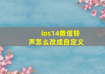 ios14微信铃声怎么改成自定义