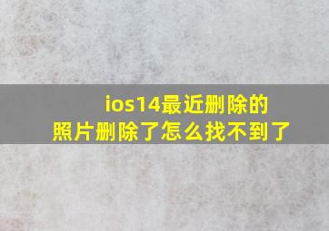 ios14最近删除的照片删除了怎么找不到了