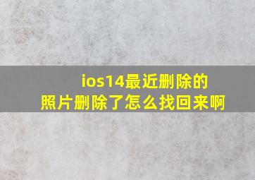 ios14最近删除的照片删除了怎么找回来啊