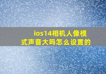 ios14相机人像模式声音大吗怎么设置的