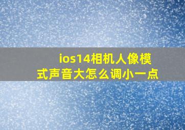 ios14相机人像模式声音大怎么调小一点