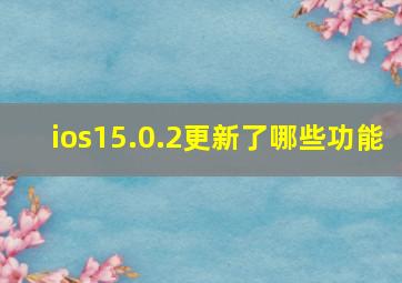 ios15.0.2更新了哪些功能