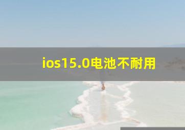 ios15.0电池不耐用